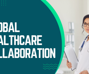 Global Healthcare Collaboration: Transforming Medical Practices Worldwide