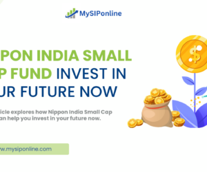 Nippon India Small Cap Mutual Fund: Invest in Your Future Now