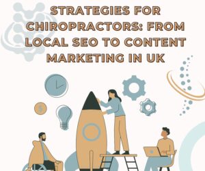 Top Digital Marketing Strategies for Chiropractors: From Local SEO to Content Marketing in UK